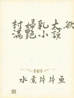 村妇乳大欲乡村满艳小说