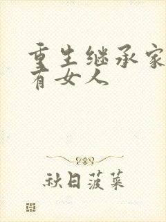 重生继承家族所有女人