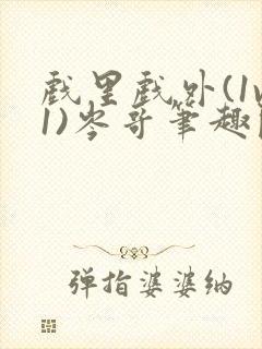 戏里戏外(1v1)岑哥笔趣阁