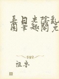 长日光阴乱作一团笔趣阁免费阅读无