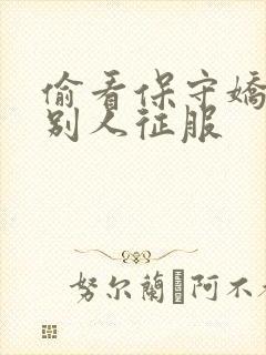 偷看保守娇妻被别人征服