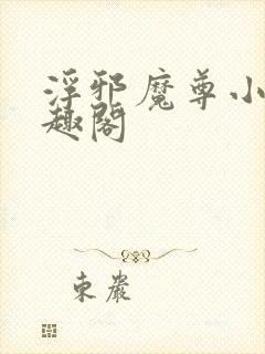 浮邪魔尊小说笔趣阁