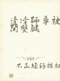 清冷师尊被迫张开双腿封面