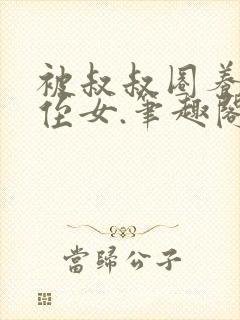 被叔叔圈养的小侄女.笔趣阁小说