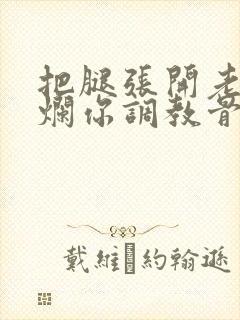 把腿张开老子臊烂你调教骨科男男封面