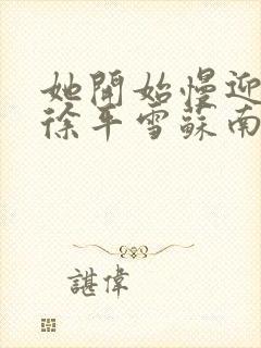 她开始慢迎迎合徐平雪苏南风