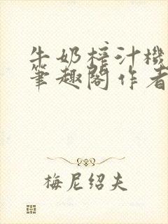 牛奶榨汁机po笔趣阁作者炖一碗汤无广