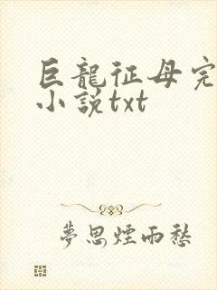 巨龙征母完结版小说txt