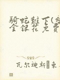 骑蛇难下(双)金银花免费阅读