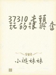 37310老头玩的很兴奋