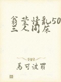 翁莹情乱50章三人同床