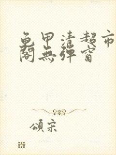 龟甲清超市笔趣阁无弹窗