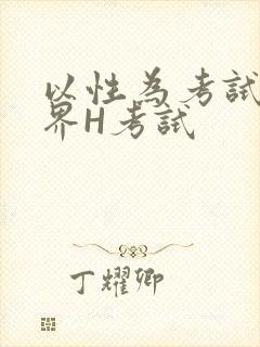 以性为考试的世界H考试