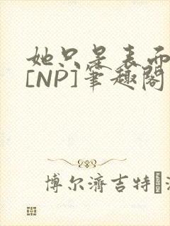 她只是表面清纯[NP]笔趣阁