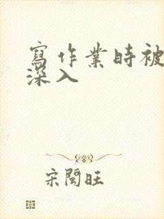 写作业时被叔叔深入