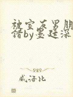 被室友男朋友认错by墨廷深 小说