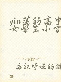 yin荡的高中女学生小雪