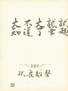 大不大试试不就知道了笔趣阁