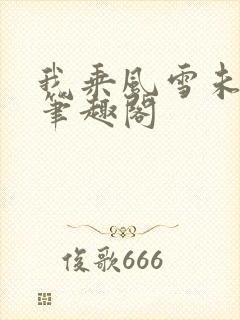我乘风雪未删减笔趣阁
