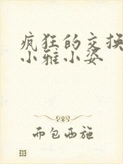 疯狂的交换小静小雅小姿