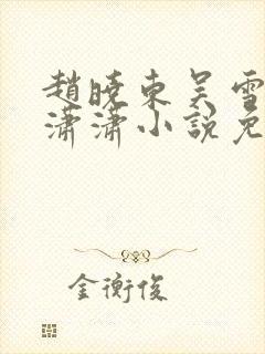 赵晓东吴雪晴王潇潇小说免费阅读