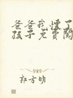 爸爸我怀了你的孩子免费阅读