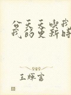 公天天吃我奶躁我的更新时间