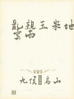 乱亲玉米地初尝云雨