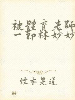 被体育老师c了一节林妙妙