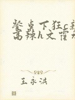 餐桌下狂c亲女高辣h文霍水