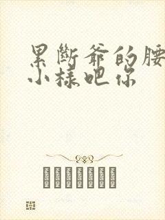 累断爷的腰by小样吧你