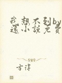 我想不到by孟还小说免费阅读