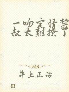 一吻定情禁欲小叔太难撩了