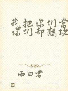 我把你们当敌人你们却想攻略我