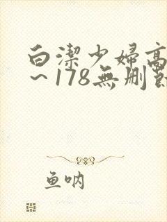 白洁少妇高义1～178无删节