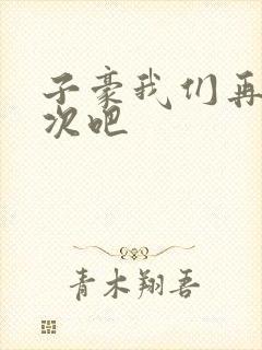 子豪我们再做一次吧