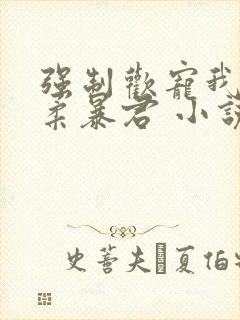 强制欢宠我的温柔暴君 小说