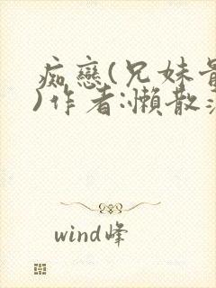 痴恋(兄妹骨科)作者:懒散蒲公英