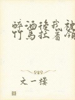 醉酒后我被青梅竹马拉着领证了