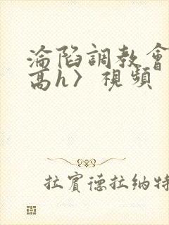 沦陷调教会所〈高h〉视频