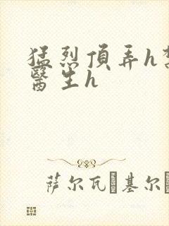 猛烈顶弄h禁欲医生h