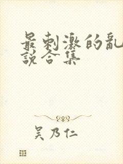 最刺激的乱岳小说合集