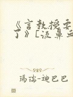 《言教授要撞坏了》[流鼻血]