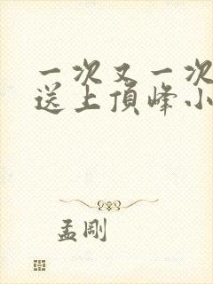 一次又一次把她送上顶峰小说