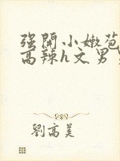 强开小嫩苞h文高辣h文男男