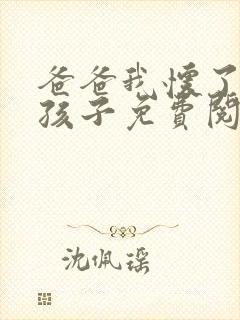 爸爸我怀了你的孩子免费阅读