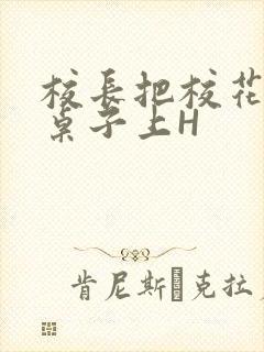 校长把校花放到桌子上H