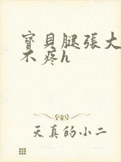 宝贝腿张大点就不疼h