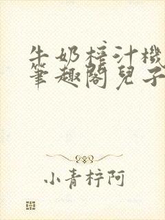 牛奶榨汁机po笔趣阁儿子牌榨汁机