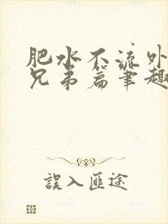 肥水不流外人田兄弟篇笔趣阁小说